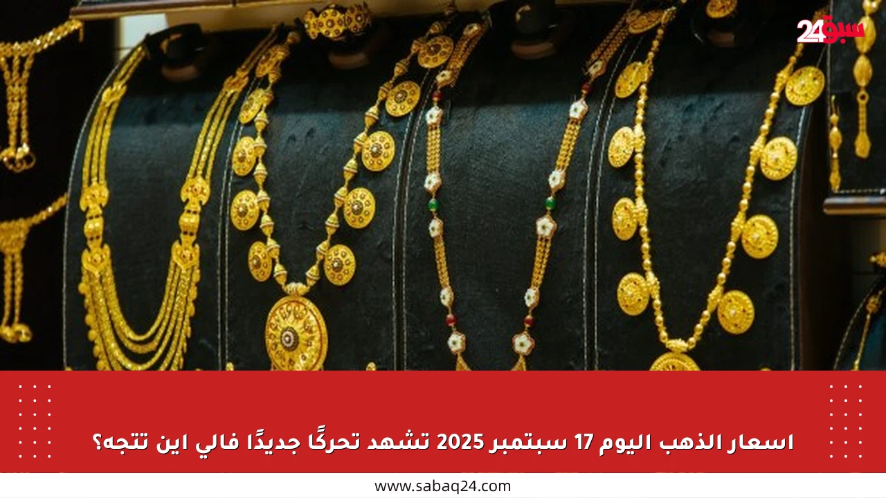أسعار الذهب اليوم 17 سبتمبر 2025 تشهد تحركًا جديدًا فإلى أين تتجه؟